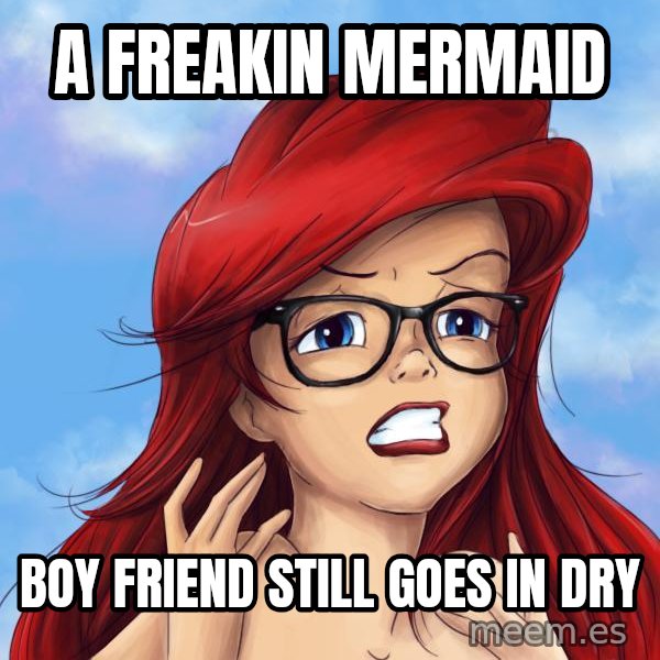 Hipster Ariel meme: A freakin mermaid / Boy Friend still goes in dry