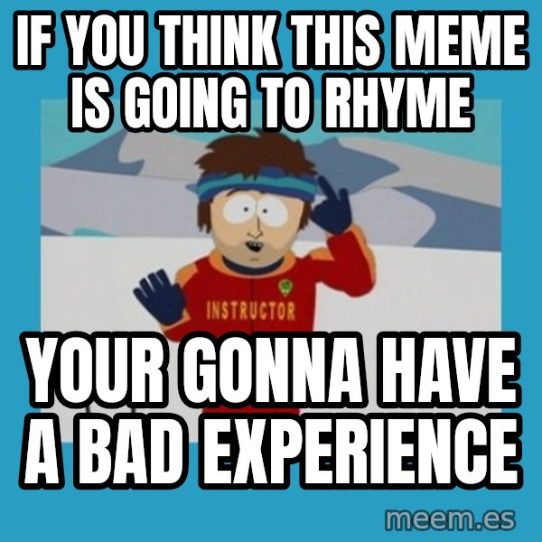 SouthPark Bad Time meme meme: if you think this meme is going to rhyme / your gonna have a bad EXPERIENCE