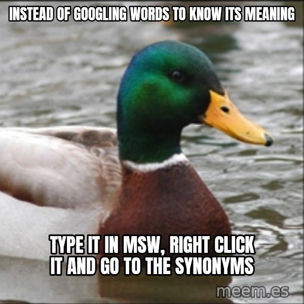 Actual Advice Mallard 1 meme: Instead of googling words to know its meaning / type it in msw, right click it and go to the synonyms