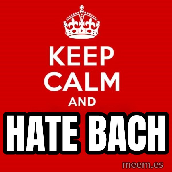 Keep calm and meme: hate BACH
