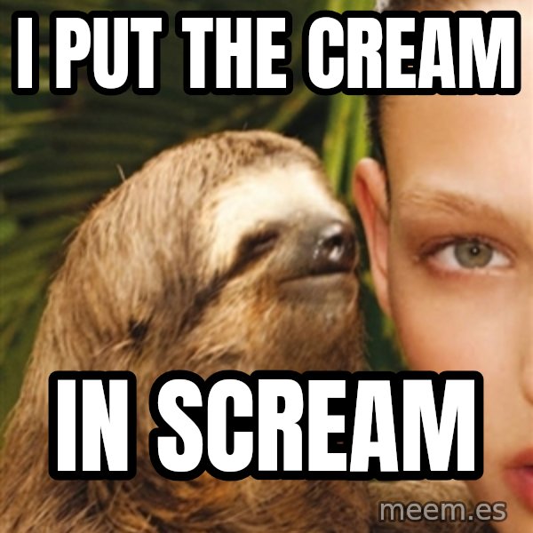 The Rape Sloth meme: I PUT THE CREAM / IN SCREAM