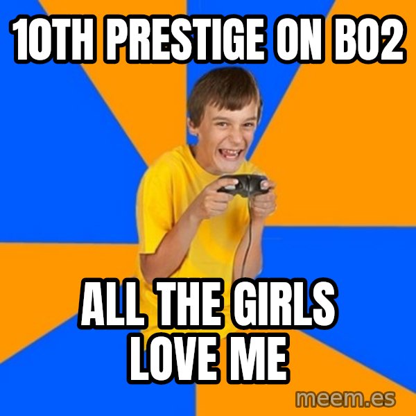 Annoying Gamer Kid meme: 10th PRESTIGE on bo2 / all the girls love me