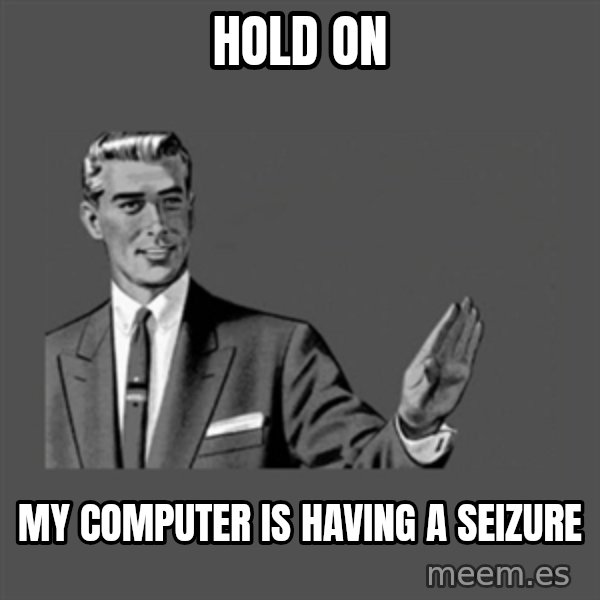 Grammar Guy meme: hold on / my computer is having a seizure