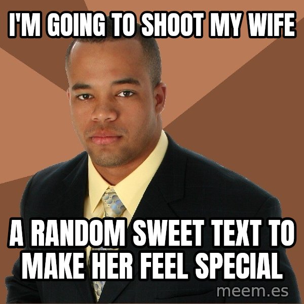 Successful Black Man meme: I'm going to shoot my wife / A random sweet text to make her feel special