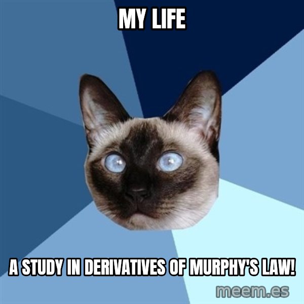 Chronic Illness Cat meme: My Life / a study in derivatives of Murphy's Law!