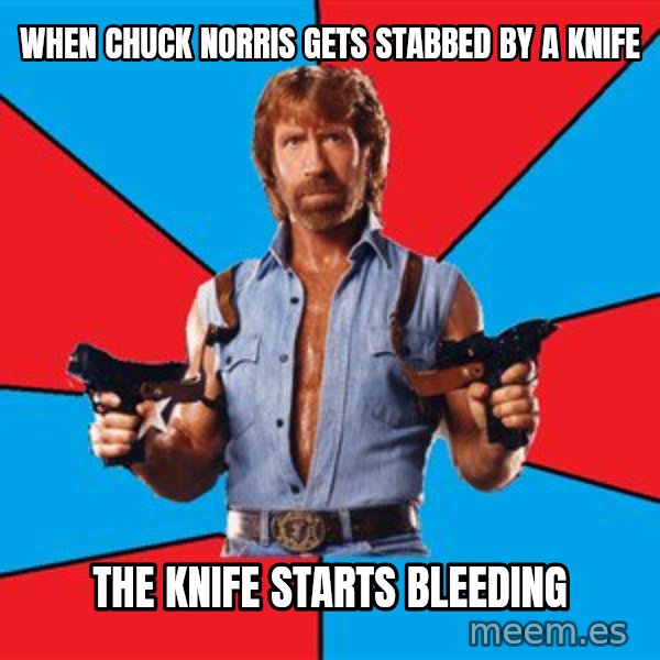 Chuck Norris  meme: When Chuck Norris gets stabbed by a knife / the knife starts bleeding