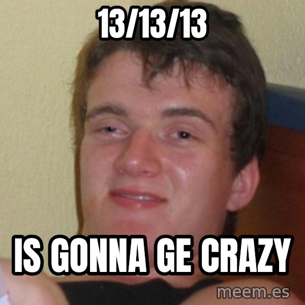 Really Stoned Guy meme: 13/13/13 / is gonna ge crazy
