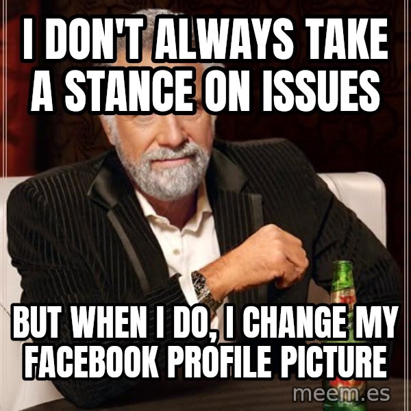 The Most Interesting Man In The World meme: I don't always take a stance on issues / but when I do, I change my facebook profile picture
