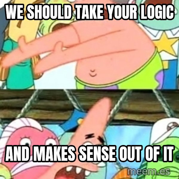 Push it Somewhere Else Patrick meme: We should take your logic / and makes sense out of it