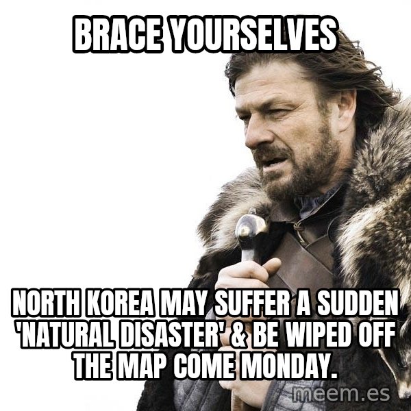 Winter is Coming meme: brace yourselves / North korea may suffer a sudden  'natural disaster' & be wiped off the map come Monday.
