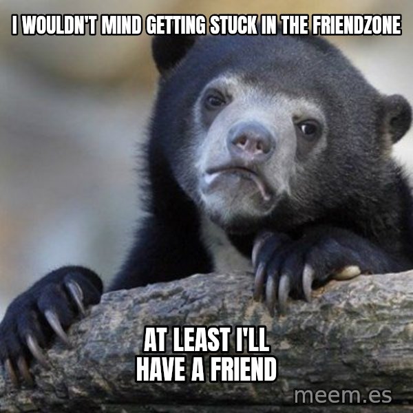 Confession Bear meme: I WOULDN'T MIND GETTING STUCK IN THE FRIENDZONE / aT LEAST I'LL HAVE A FRIEND