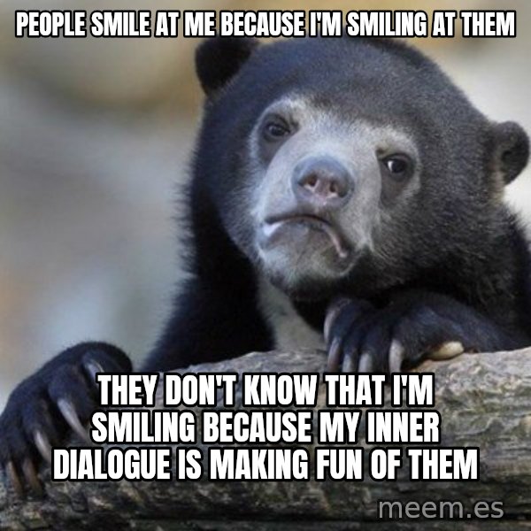 Confession Bear meme: people smile at me because I'm smiling at them / they don't know that I'm smiling because my inner dialogue is making fun of them