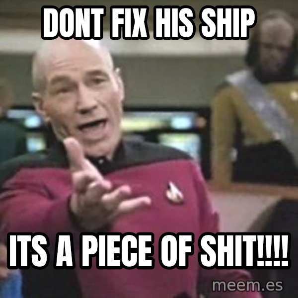 Captain Picard meme: dont fix his ship / its a piece of shit!!!!
