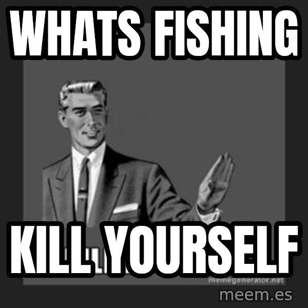 kill yourself guy meme: whats fishing / Kill yourSelf