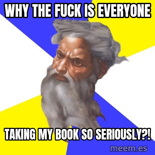 God meme: why the fuck is everyone / taking my book so seriously?!