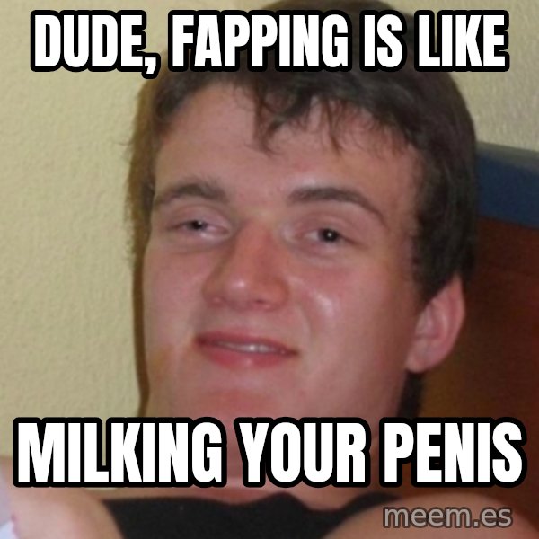 Stoner Stanley meme: dude, fapping is like / milking your penis