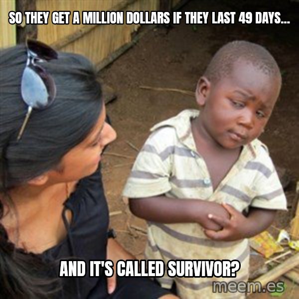 Skeptical 3rd World Kid meme: so they get a million dollars if they last 49 days... / and it's called survivor?