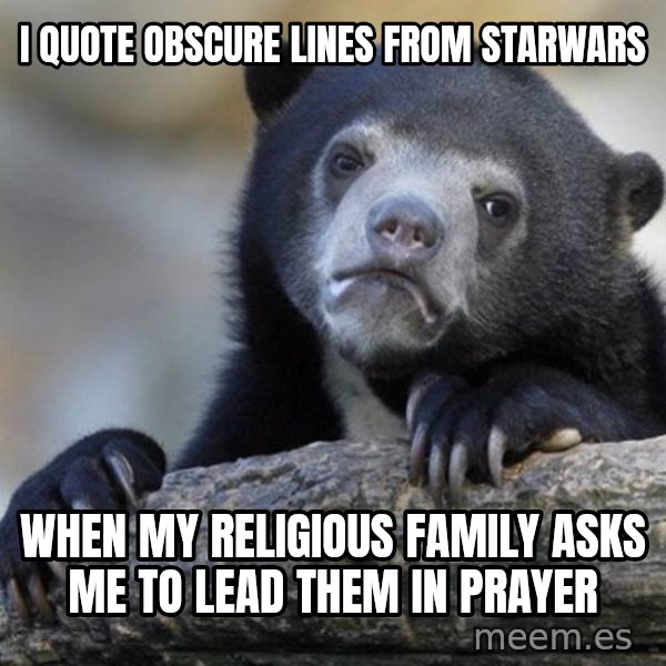 Confession Bear meme: I quote obscure lines from starwars / when my religious family asks me to lead them in prayer