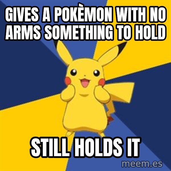 Pokemon Logic  meme: Gives a pokèmon with no arms something to hold / still holds it