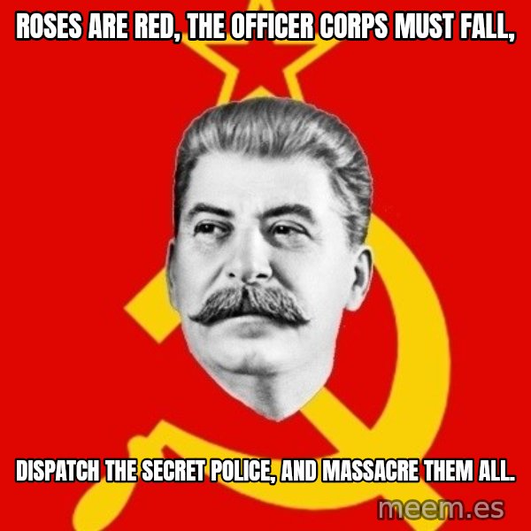 Stalin Says meme: roses are red, the officer corps must fall, / dispatch the secret police,    and massacre them all.