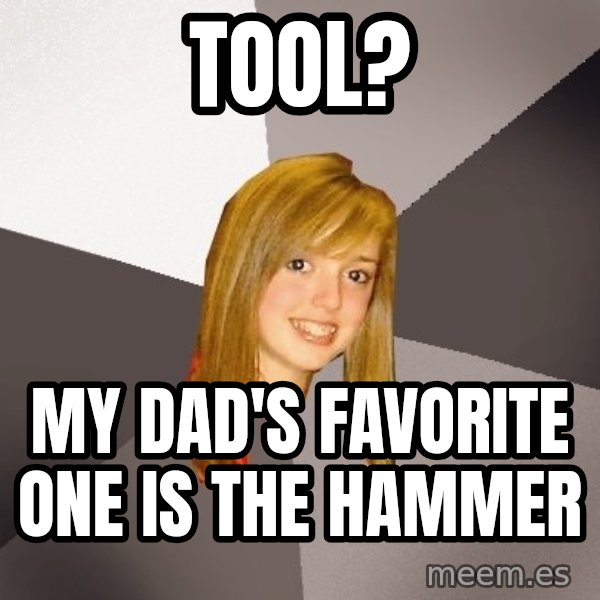 Musically Oblivious 8th Grader meme: tool? / my dad's favorite one is the hammer
