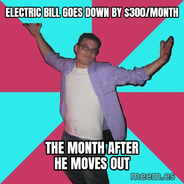 Douchebag Roommate meme: eLECTRIC BILL goes down by $300/month / the month after he moves out