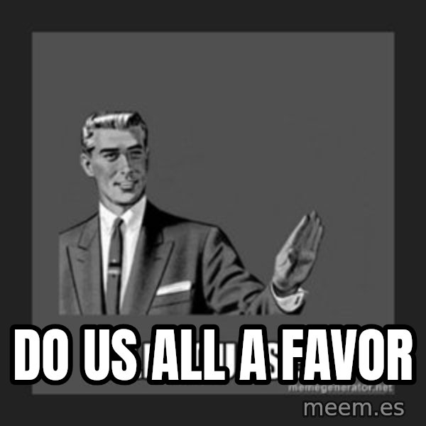 kill yourself guy meme: DO US ALL A FAVOR