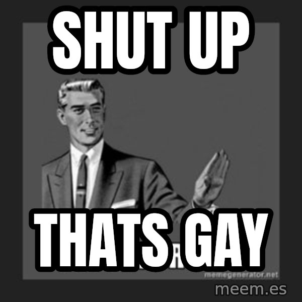 kill yourself guy meme: SHUT UP / THATS GAY