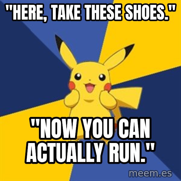 Pokemon Logic  meme: "here, take these shoes." / "now you can actually run."