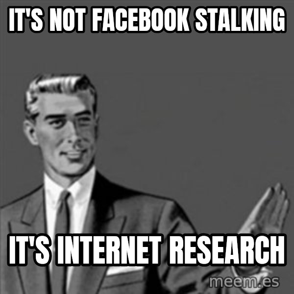 Correction Guy meme: it's not facebook stalking / it's internet research