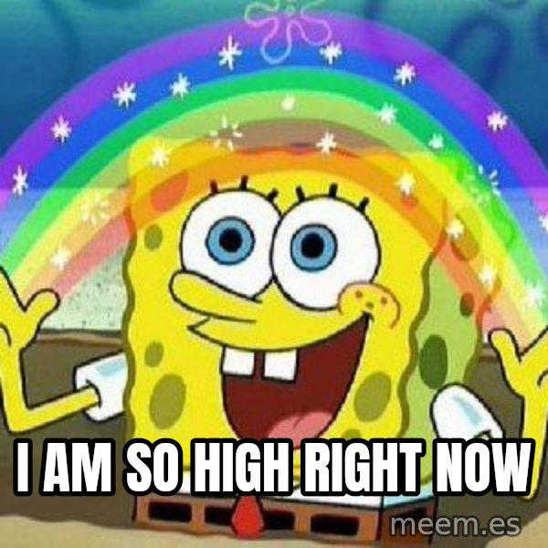 Imagination meme: I AM SO HIGH RIGHT NOW