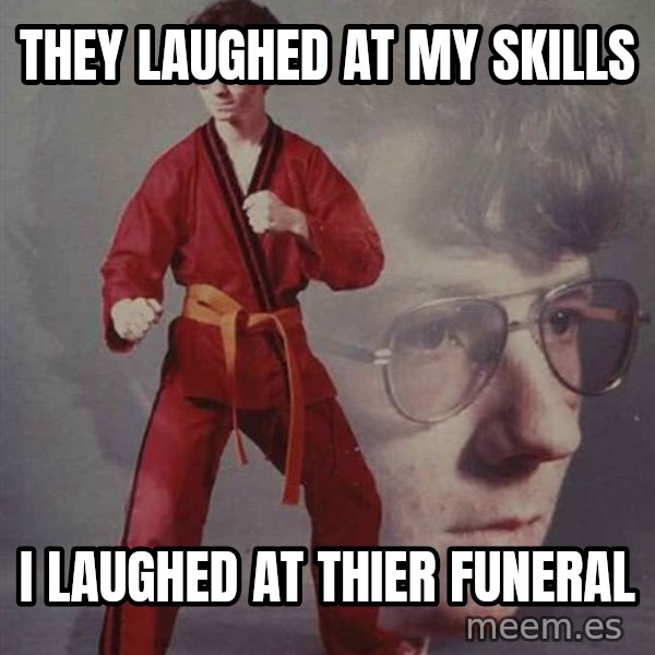PTSD Karate Kyle meme: THEY LAUGHED AT MY SKILLS / I LAUGHED AT THIER FUNERAL