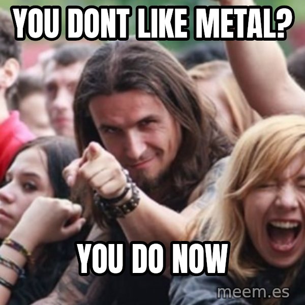 Ridiculously Photogenic Metalhead meme: You dont like metal? / you do now