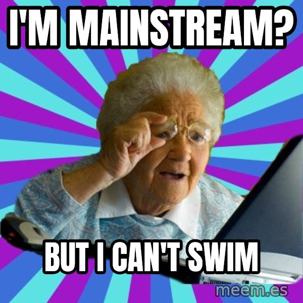 old lady meme: I'm mainstream? / but I can't swim