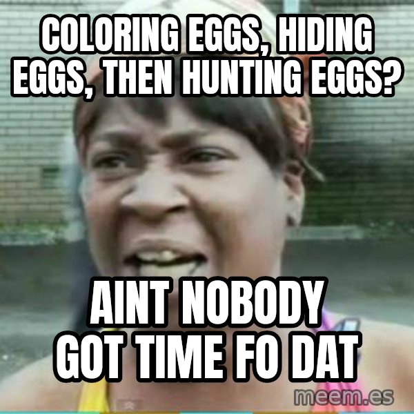 Sweet Brown Meme meme: Coloring eggs, hiding eggs, then hunting eggs? / AINT NOBODY GOT TIME FO DAT