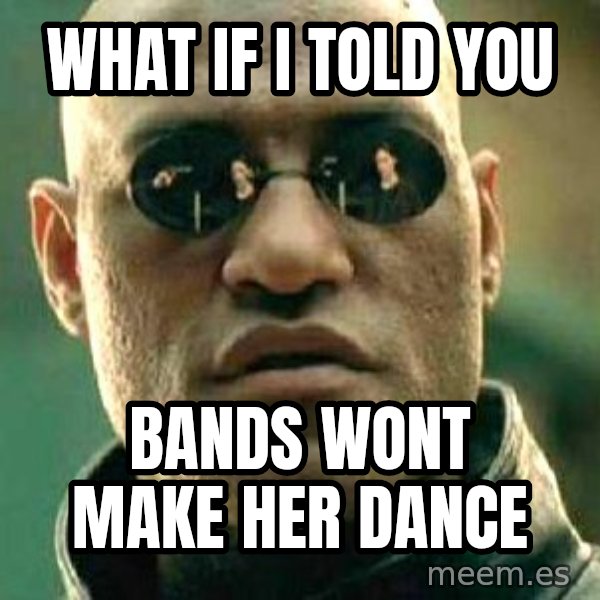What if I told you / Matrix Morpheus meme: What if i told you / bands wont make her dance