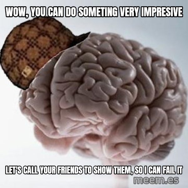 Scumbag Brain meme: Wow, you can do someting very impresive / let's call your friends to show them, so i can fail it