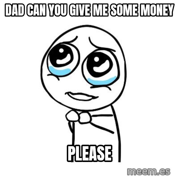 pleaseguy  meme: Dad can you give me some money / Please