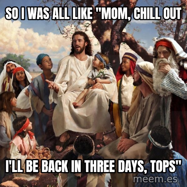 storytime jesus meme: So I was all like "mom, chill out / I'll be back in three days, tops"
