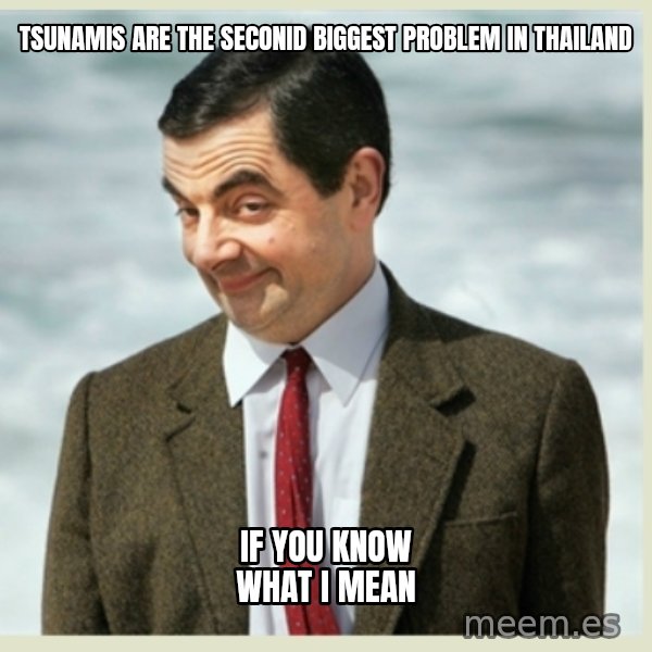 MR bean meme: TSUNAMIs are the seconid biggest problem in thailand / if you know what i mean
