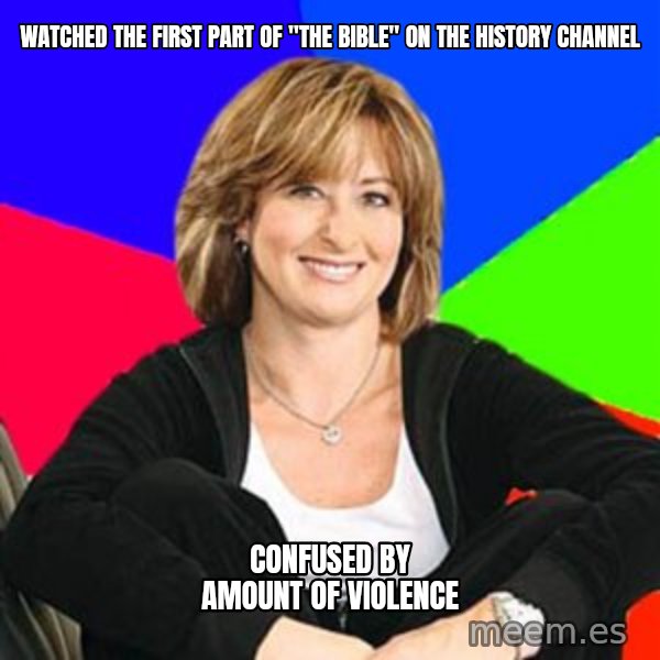 Sheltering Suburban Mom meme: Watched the first part of "The bible" on the history channel / confused by amount of violence
