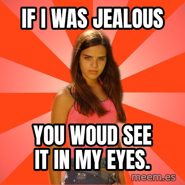 Jealous Girl meme: If i was jealous / you woud see it in my eyes.