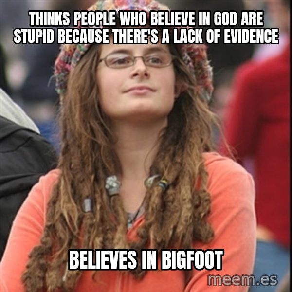 College Liberal meme: thinks people who believe in God are stupid because there's a lack of evidence / believes in bigfoot