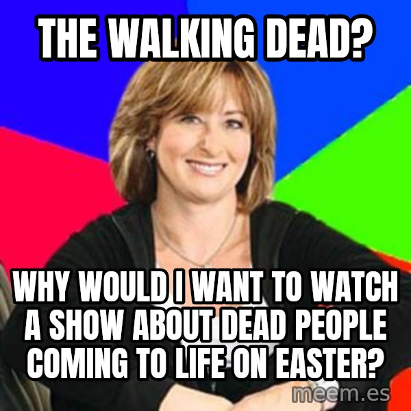 Sheltering Suburban Mom meme: The walking dead? / why would i want to watch a show about dead people coming to life on easter?