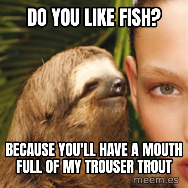 The Rape Sloth meme: do you like fish? / because you'll have a mouth full of my trouser trout