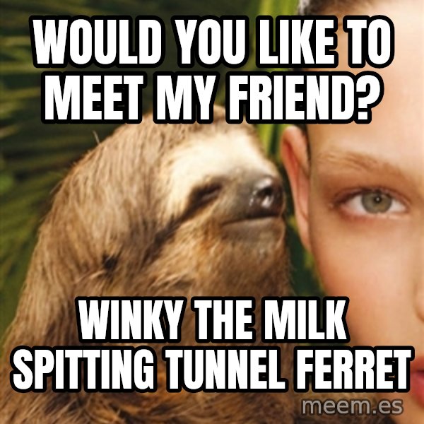 The Rape Sloth meme: would you like to meet my friend? / Winky the milk spitting tunnel ferret