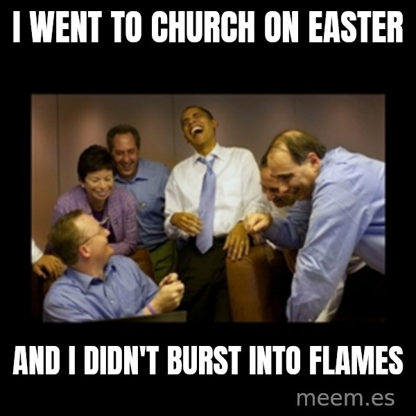 obama laughing  meme: i went to church on easter / and i didn't burst into flames