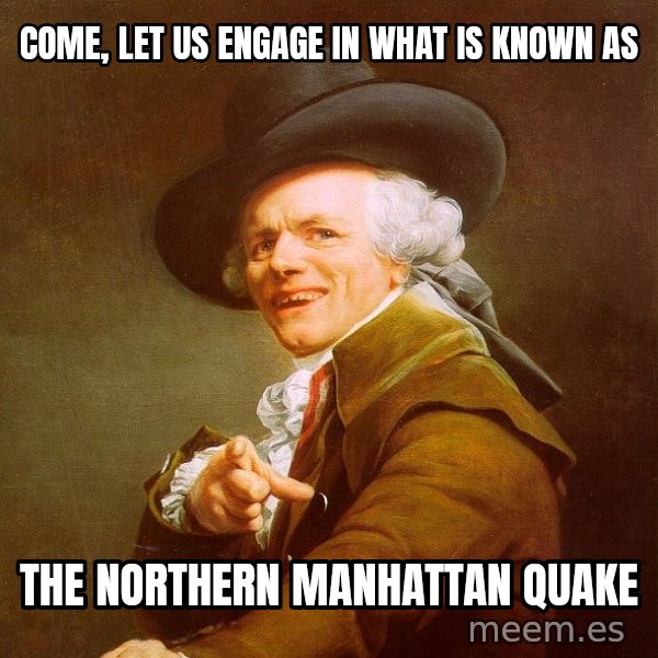 Joseph Ducreux meme: Come, let us engage in what is known as / the northern manhattan quake