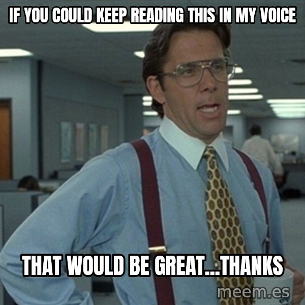 Office Space That Would Be Great meme: If you could keep reading this in my voice / That would be Great...thanks