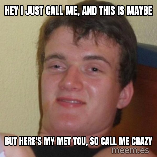Really Stoned Guy meme: hey i just call me, and this is maybe / but here's my met you, so call me crazy
